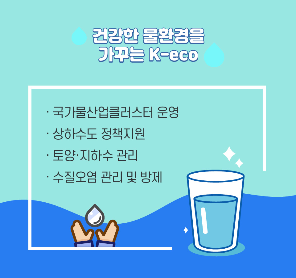 건강한 물환경을 가꾸는 K-eco-국가물산업클러스터 운영,상하수도 정책지원,토양·지하수 관리,수질오염 관리 및 방제